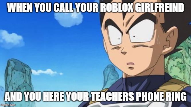 Surprized Vegeta | WHEN YOU CALL YOUR ROBLOX GIRLFREIND; AND YOU HERE YOUR TEACHERS PHONE RING | image tagged in memes,surprized vegeta | made w/ Imgflip meme maker