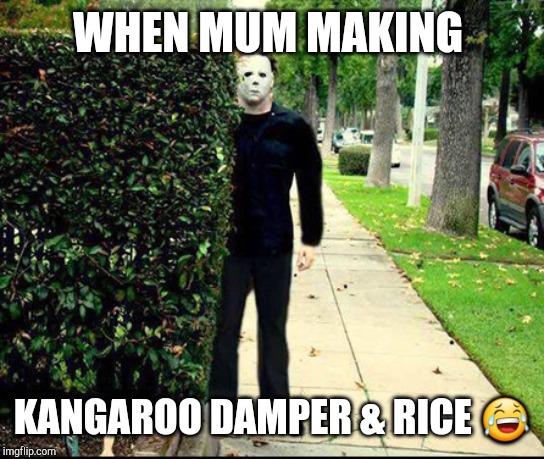 Stalker | WHEN MUM MAKING; KANGAROO DAMPER & RICE 😂 | image tagged in stalker | made w/ Imgflip meme maker