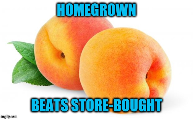Peaches | HOMEGROWN BEATS STORE-BOUGHT | image tagged in peaches | made w/ Imgflip meme maker