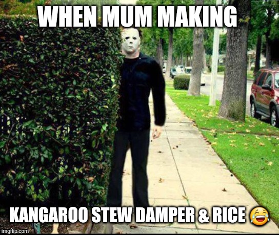 Stalker | WHEN MUM MAKING; KANGAROO STEW DAMPER & RICE 😂 | image tagged in stalker | made w/ Imgflip meme maker