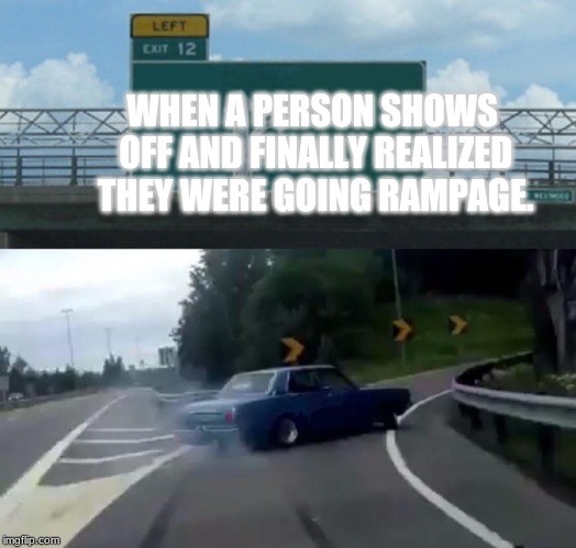 Left Exit 12 Off Ramp Meme | WHEN A PERSON SHOWS OFF AND FINALLY REALIZED THEY WERE GOING RAMPAGE. | image tagged in memes,left exit 12 off ramp | made w/ Imgflip meme maker