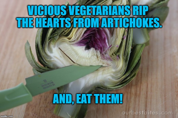 REMOVE ARTICHOKE | VICIOUS VEGETARIANS RIP THE HEARTS FROM ARTICHOKES. AND, EAT THEM! | image tagged in remove artichoke | made w/ Imgflip meme maker