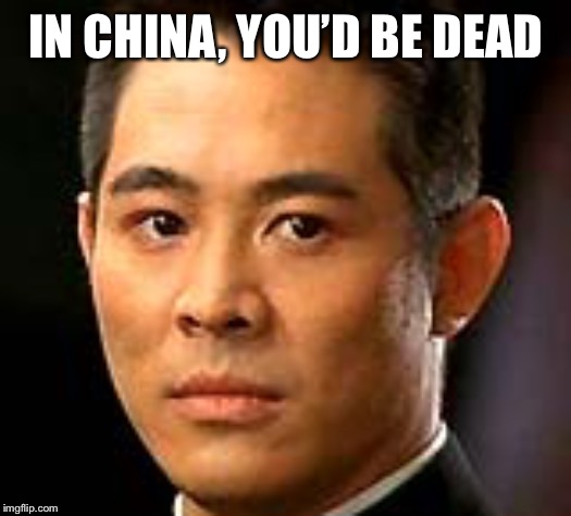 Jet Li | IN CHINA, YOU’D BE DEAD | image tagged in jet li | made w/ Imgflip meme maker