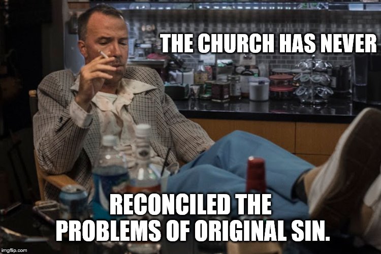 THE CHURCH HAS NEVER RECONCILED THE PROBLEMS OF ORIGINAL SIN. | made w/ Imgflip meme maker