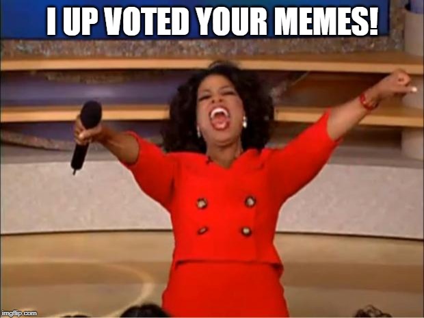Oprah You Get A Meme | I UP VOTED YOUR MEMES! | image tagged in memes,oprah you get a | made w/ Imgflip meme maker