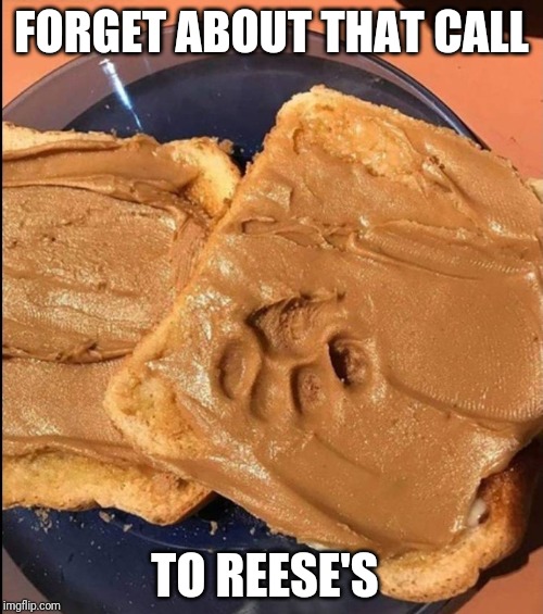 May as well give it to him | FORGET ABOUT THAT CALL; TO REESE'S | image tagged in ruined sandwich | made w/ Imgflip meme maker