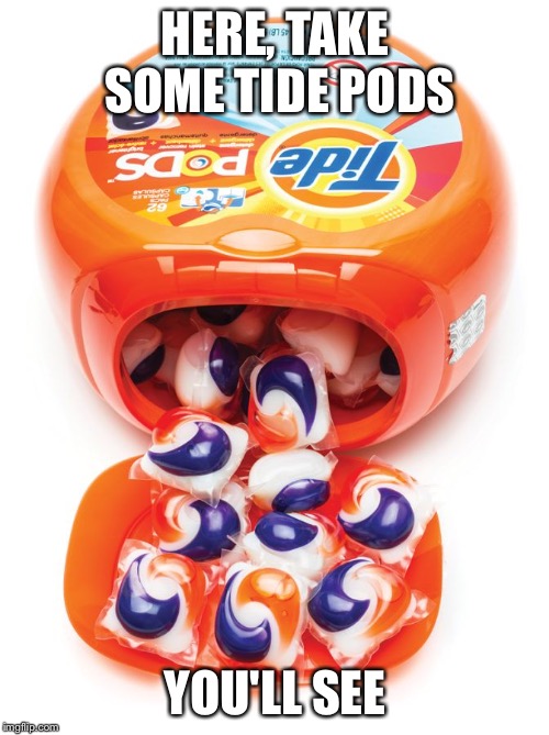 Tide pods gene pool | HERE, TAKE SOME TIDE PODS YOU'LL SEE | image tagged in tide pods gene pool | made w/ Imgflip meme maker