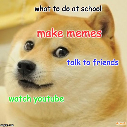 at school | what to do at school; make memes; talk to friends; watch youtube; do work | image tagged in memes,doge | made w/ Imgflip meme maker