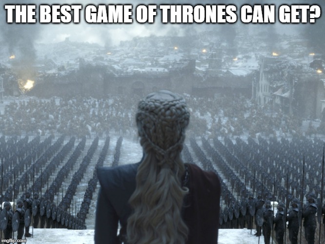the best GoT can get? | THE BEST GAME OF THRONES CAN GET? | image tagged in game of thrones,finale | made w/ Imgflip meme maker