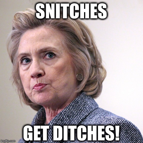 A PSA from Hillary Clinton | SNITCHES; GET DITCHES! | image tagged in hillary clinton pissed,hillary clinton | made w/ Imgflip meme maker