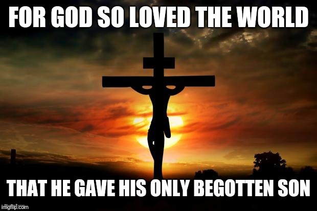 Jesus on the cross | FOR GOD SO LOVED THE WORLD; THAT HE GAVE HIS ONLY BEGOTTEN SON | image tagged in jesus on the cross | made w/ Imgflip meme maker