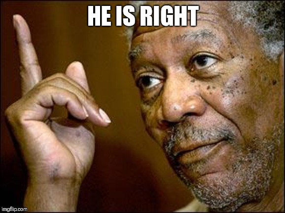 This Morgan Freeman | HE IS RIGHT | image tagged in this morgan freeman | made w/ Imgflip meme maker