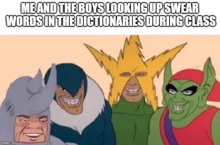 Me And The Boys Meme | ME AND THE BOYS LOOKING UP SWEAR WORDS IN THE DICTIONARIES DURING CLASS | image tagged in me and the boys | made w/ Imgflip meme maker
