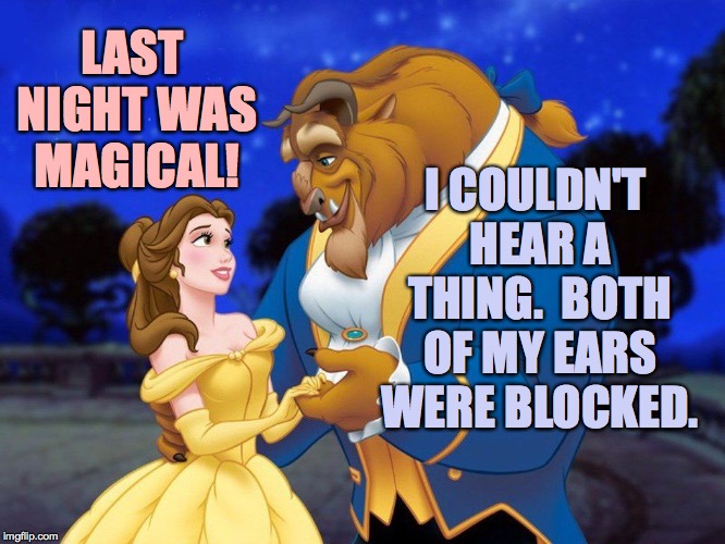 Beauty and the beast | LAST NIGHT WAS MAGICAL! I COULDN'T HEAR A THING.  BOTH OF MY EARS WERE BLOCKED. | image tagged in beauty and the beast | made w/ Imgflip meme maker