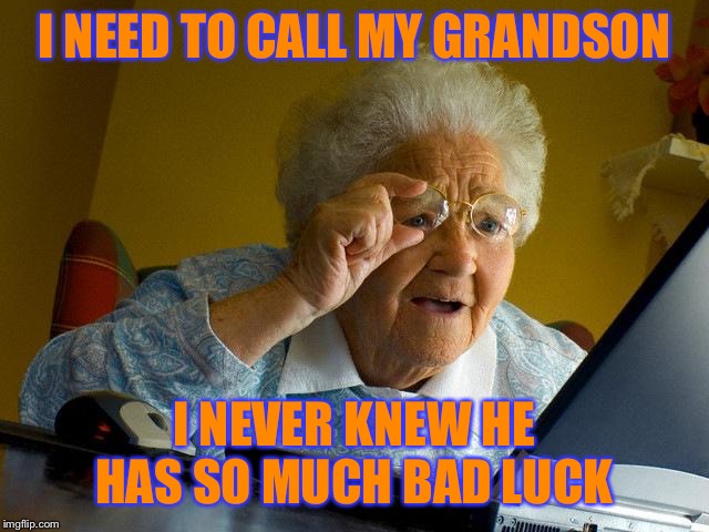 Grandma Finds The Internet Meme | I NEED TO CALL MY GRANDSON; I NEVER KNEW HE HAS SO MUCH BAD LUCK | image tagged in memes,grandma finds the internet | made w/ Imgflip meme maker