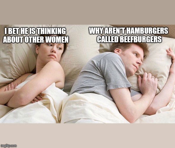 couple in bed | I BET HE IS THINKING ABOUT OTHER WOMEN; WHY AREN'T HAMBURGERS CALLED BEEFBURGERS | image tagged in couple in bed | made w/ Imgflip meme maker