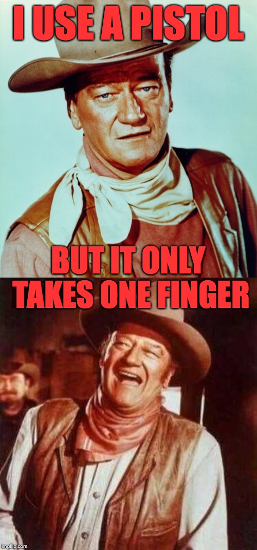 I USE A PISTOL BUT IT ONLY TAKES ONE FINGER | image tagged in john wayne | made w/ Imgflip meme maker