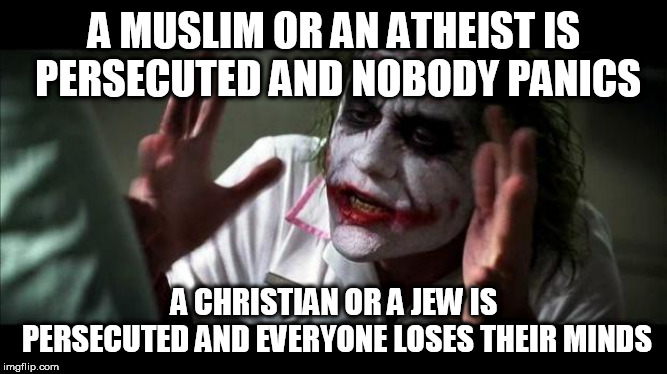 Joker Mind Loss | A MUSLIM OR AN ATHEIST IS PERSECUTED AND NOBODY PANICS; A CHRISTIAN OR A JEW IS PERSECUTED AND EVERYONE LOSES THEIR MINDS | image tagged in joker mind loss,persecution,christians,jews,muslims,atheists | made w/ Imgflip meme maker