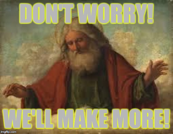 god | DON'T WORRY! WE'LL MAKE MORE! | image tagged in god | made w/ Imgflip meme maker