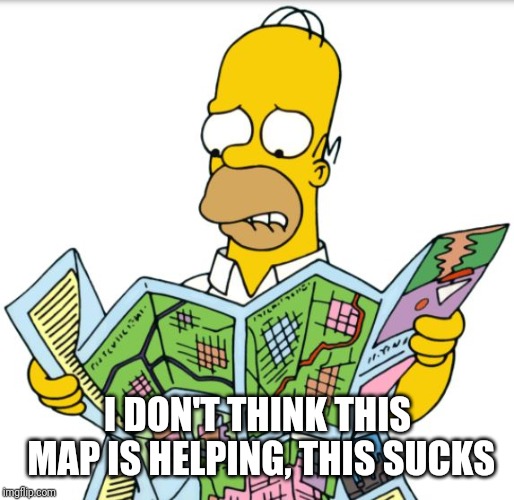 Homer Map | I DON'T THINK THIS MAP IS HELPING, THIS SUCKS | image tagged in homer map | made w/ Imgflip meme maker