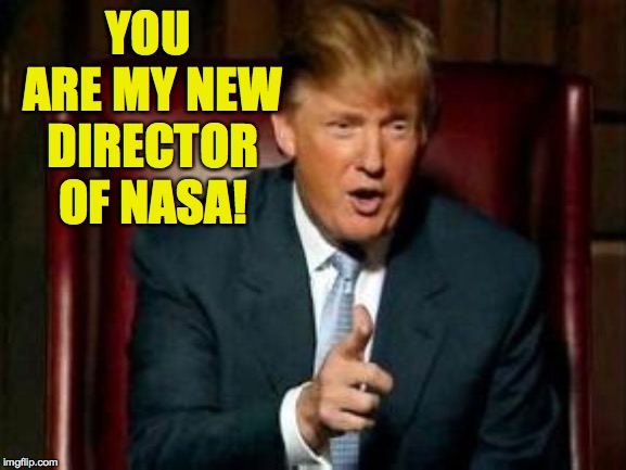 Donald Trump | YOU ARE MY NEW DIRECTOR OF NASA! | image tagged in donald trump | made w/ Imgflip meme maker