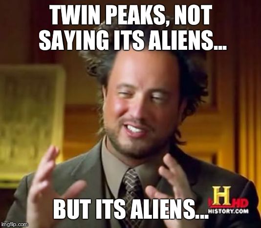 Ancient Aliens Meme | TWIN PEAKS, NOT SAYING ITS ALIENS... BUT ITS ALIENS... | image tagged in memes,ancient aliens | made w/ Imgflip meme maker