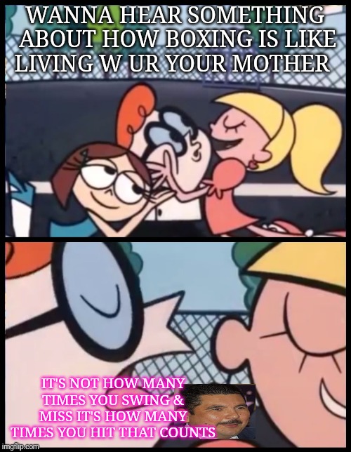 Say it Again, Dexter | WANNA HEAR SOMETHING ABOUT HOW BOXING IS LIKE LIVING W UR YOUR MOTHER; IT'S NOT HOW MANY TIMES YOU SWING & MISS IT'S HOW MANY TIMES YOU HIT THAT COUNTS | image tagged in memes,say it again dexter | made w/ Imgflip meme maker