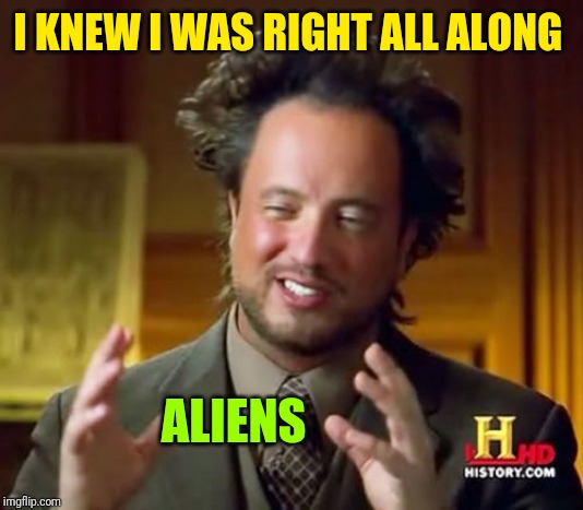 Ancient Aliens Meme | I KNEW I WAS RIGHT ALL ALONG ALIENS | image tagged in memes,ancient aliens | made w/ Imgflip meme maker