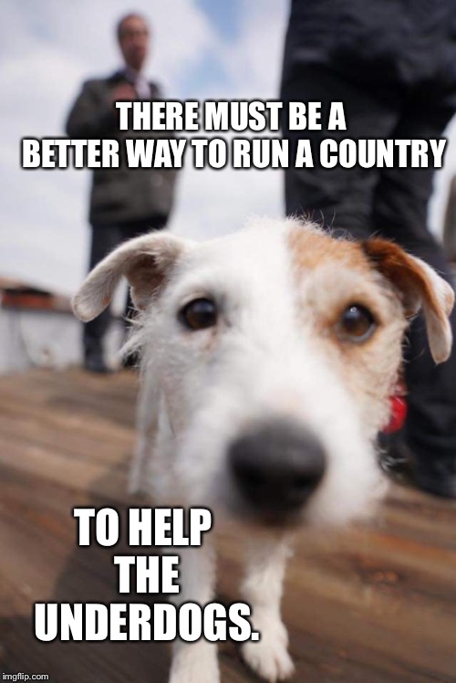 Tired of waiting for utopia | THERE MUST BE A BETTER WAY TO RUN A COUNTRY; TO HELP THE UNDERDOGS. | image tagged in underdog | made w/ Imgflip meme maker