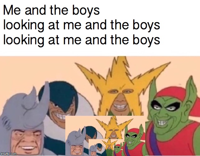 me and the boys looking at... | Me and the boys looking at me and the boys looking at me and the boys | image tagged in me and the boys | made w/ Imgflip meme maker
