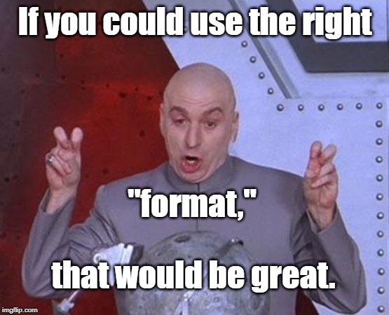 Dr Evil Laser Meme | If you could use the right "format," that would be great. | image tagged in memes,dr evil laser | made w/ Imgflip meme maker