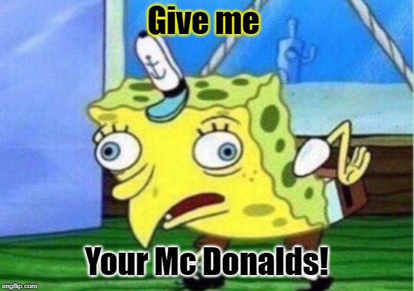 McDonald Employee | Give me; Your Mc Donalds! | image tagged in memes,mocking spongebob,mcdonalds | made w/ Imgflip meme maker