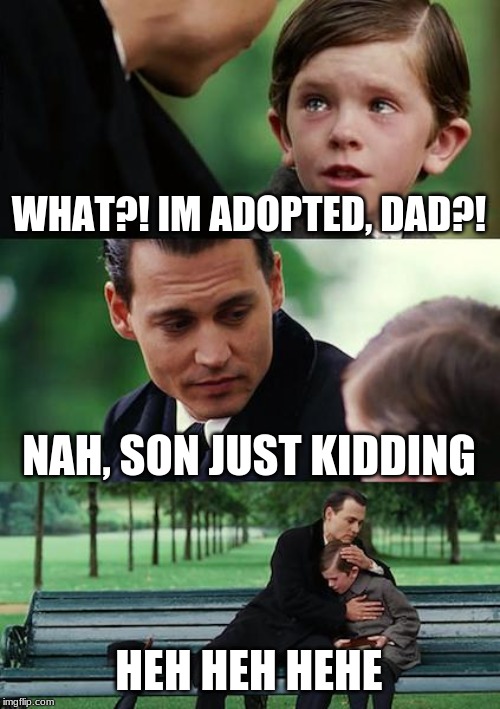 Finding Neverland Meme | WHAT?! IM ADOPTED, DAD?! NAH, SON JUST KIDDING; HEH HEH HEHE | image tagged in memes,finding neverland | made w/ Imgflip meme maker