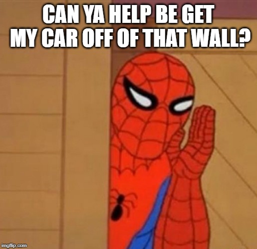 Spider-Man Whisper | CAN YA HELP BE GET MY CAR OFF OF THAT WALL? | image tagged in spider-man whisper | made w/ Imgflip meme maker