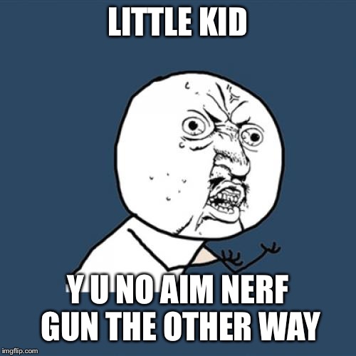 Y U No Meme | LITTLE KID Y U NO AIM NERF GUN THE OTHER WAY | image tagged in memes,y u no | made w/ Imgflip meme maker