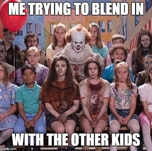 Never make fun of the strange ones. | ME TRYING TO BLEND IN; WITH THE OTHER KIDS | image tagged in random,kids,clowns | made w/ Imgflip meme maker