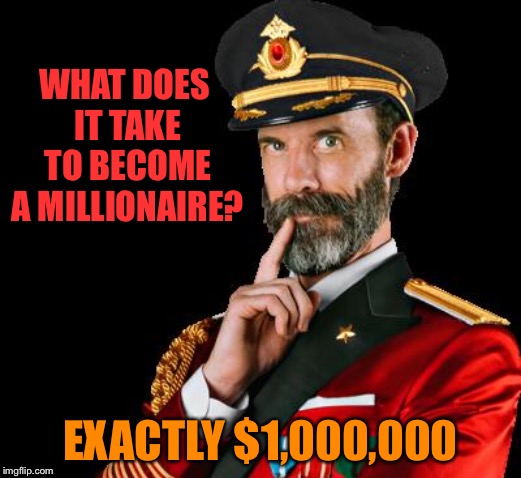captain obvious | WHAT DOES IT TAKE TO BECOME A MILLIONAIRE? EXACTLY $1,000,000 | image tagged in captain obvious | made w/ Imgflip meme maker