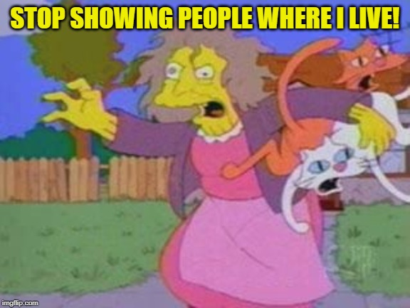 The Real Crazy Cat Lady | STOP SHOWING PEOPLE WHERE I LIVE! | image tagged in the real crazy cat lady | made w/ Imgflip meme maker