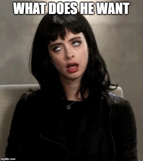eye roll | WHAT DOES HE WANT | image tagged in eye roll | made w/ Imgflip meme maker