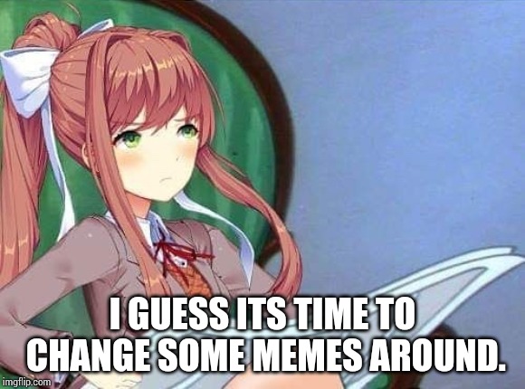 Newspaper Monika | I GUESS ITS TIME TO CHANGE SOME MEMES AROUND. | image tagged in newspaper monika | made w/ Imgflip meme maker