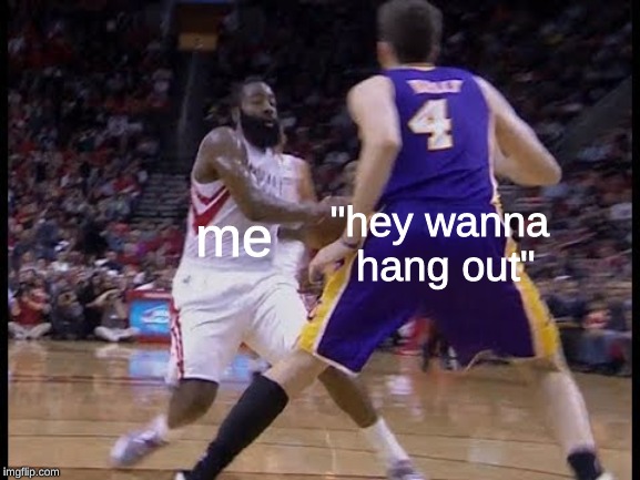 "hey wanna hang out"; me | image tagged in nba | made w/ Imgflip meme maker