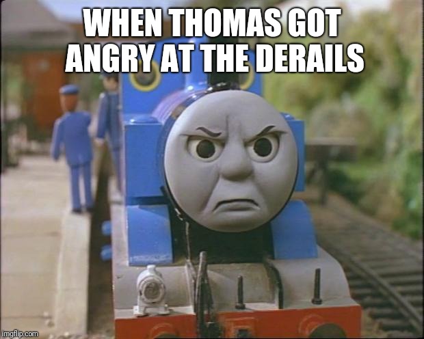 Thomas the tank engine | WHEN THOMAS GOT ANGRY AT THE DERAILS | image tagged in thomas the tank engine | made w/ Imgflip meme maker
