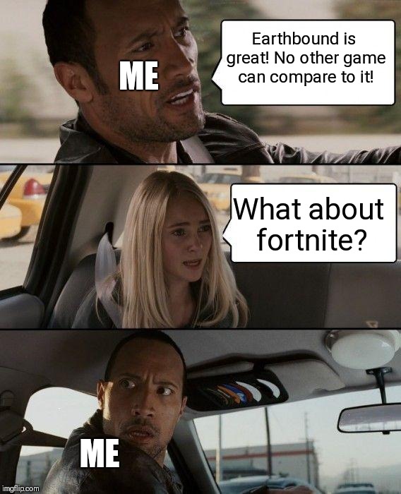 Game Debate | ME; Earthbound is great! No other game can compare to it! What about fortnite? ME | image tagged in memes,the rock driving,fortnite | made w/ Imgflip meme maker