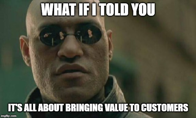 Matrix Morpheus | WHAT IF I TOLD YOU; IT'S ALL ABOUT BRINGING VALUE TO CUSTOMERS | image tagged in memes,matrix morpheus | made w/ Imgflip meme maker
