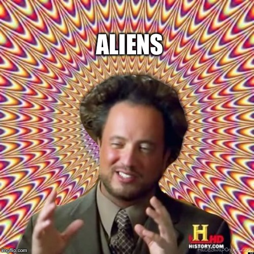 Abstract Ancient Aliens  | ALIENS | image tagged in abstract ancient aliens | made w/ Imgflip meme maker