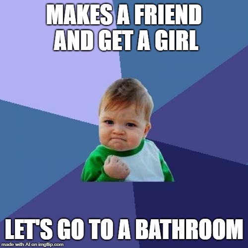 oookaayyy then. be sure to lock the door | MAKES A FRIEND AND GET A GIRL; LET'S GO TO A BATHROOM | image tagged in memes,success kid | made w/ Imgflip meme maker