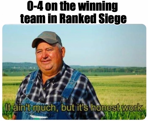 Honest work | 0-4 on the winning team in Ranked Siege | image tagged in honest work,rainbow six siege | made w/ Imgflip meme maker