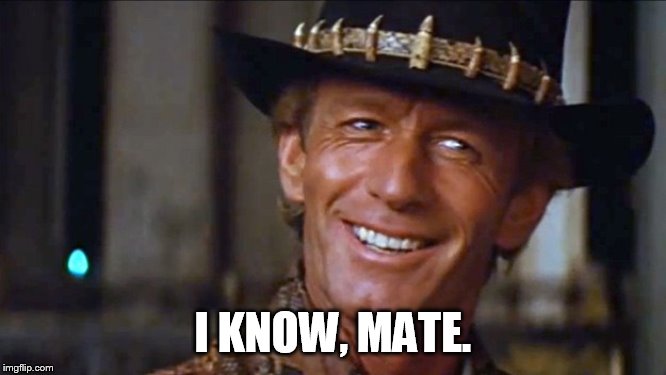 Crocodile Dundee | I KNOW, MATE. | image tagged in crocodile dundee | made w/ Imgflip meme maker