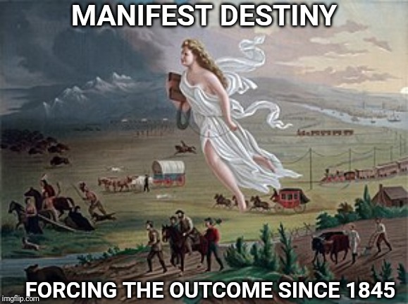 The God given mandate to subjugate people. | MANIFEST DESTINY; FORCING THE OUTCOME SINCE 1845 | image tagged in destiny,colonialism,america | made w/ Imgflip meme maker