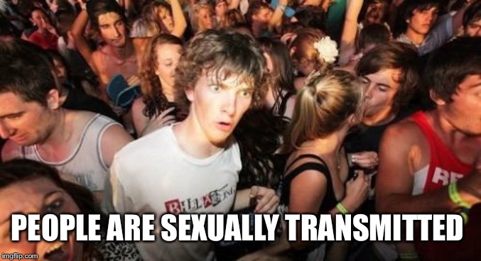 Sudden Clarity Clarence | PEOPLE ARE SEXUALLY TRANSMITTED | image tagged in memes,sudden clarity clarence | made w/ Imgflip meme maker
